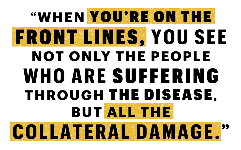 "when you're on the front lines, you see not only the people who are suffering through the diseas, but all the collateral damage "